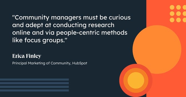 A quote from Community Manager Erica Finley says, "Community managers must be curious and adept at conducting research online and via people-centric methods like focus groups."
